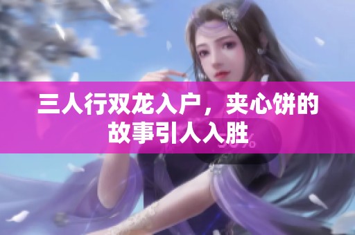 三人行双龙入户，夹心饼的故事引人入胜