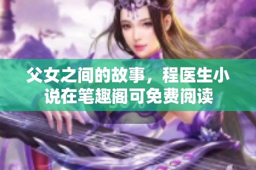 父女之间的故事，程医生小说在笔趣阁可免费阅读