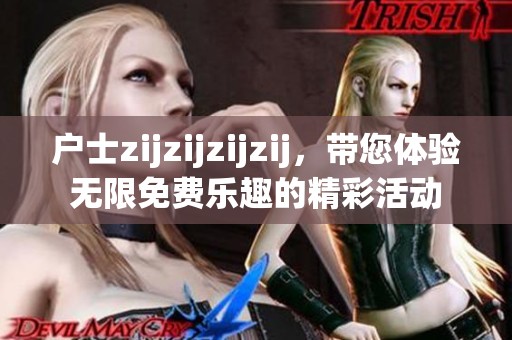 户士zijzijzijzij，带您体验无限免费乐趣的精彩活动
