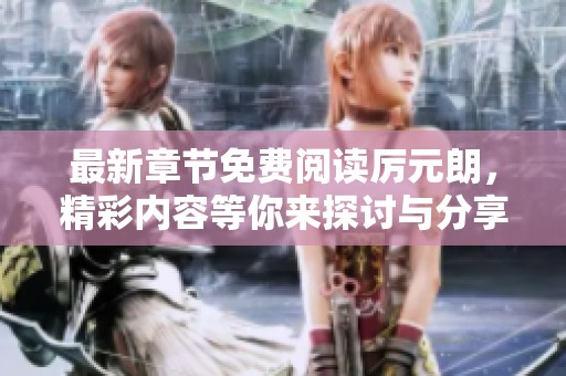 最新章节免费阅读厉元朗，精彩内容等你来探讨与分享！