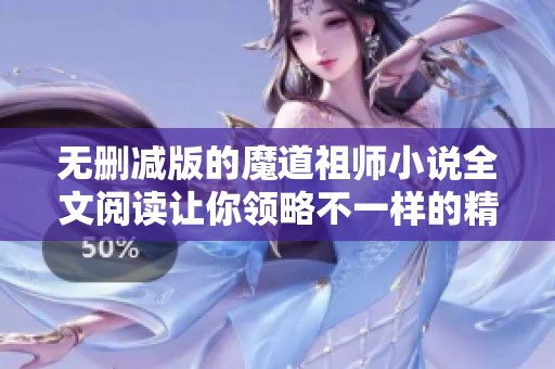 无删减版的魔道祖师小说全文阅读让你领略不一样的精彩世界