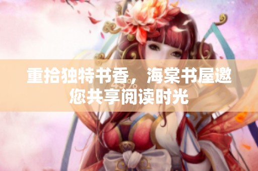 重拾独特书香，海棠书屋邀您共享阅读时光
