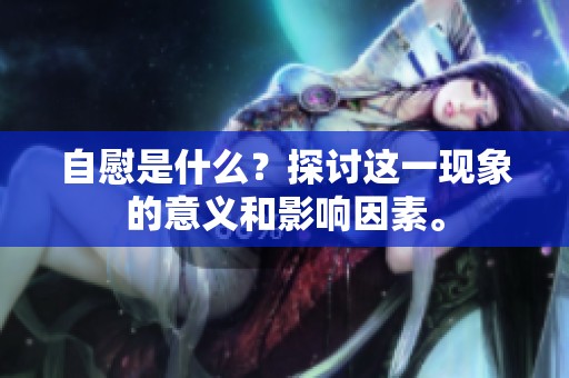 自慰是什么？探讨这一现象的意义和影响因素。