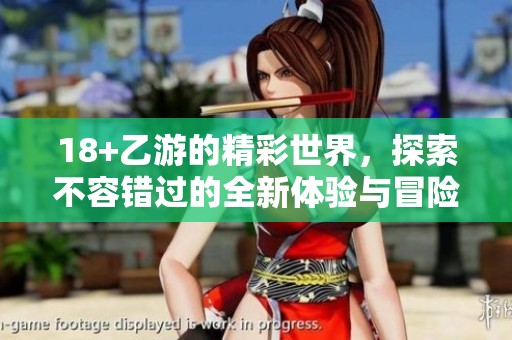 18+乙游的精彩世界，探索不容错过的全新体验与冒险