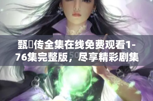 甄嬛传全集在线免费观看1-76集完整版，尽享精彩剧集内容与情节魅力