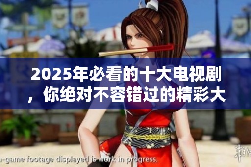 2025年必看的十大电视剧，你绝对不容错过的精彩大片！
