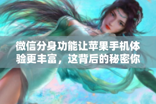 微信分身功能让苹果手机体验更丰富，这背后的秘密你知道吗