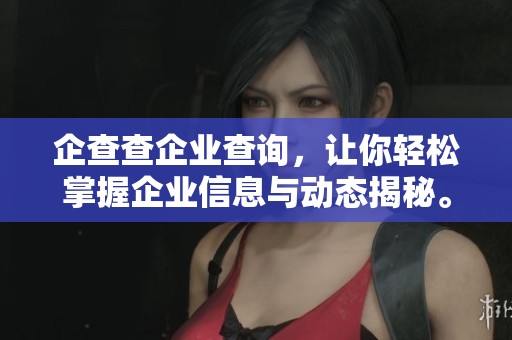 企查查企业查询，让你轻松掌握企业信息与动态揭秘。