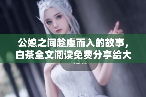 公媳之间趁虚而入的故事，白茶全文阅读免费分享给大家