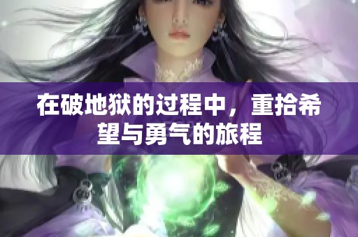 在破地狱的过程中，重拾希望与勇气的旅程