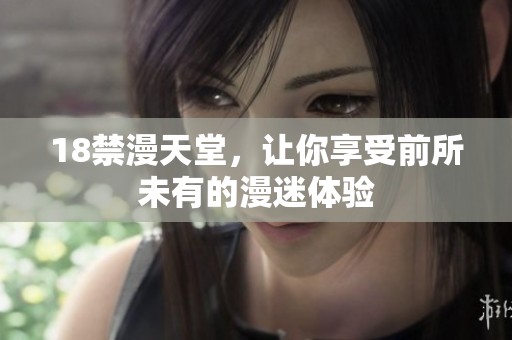 18禁漫天堂，让你享受前所未有的漫迷体验
