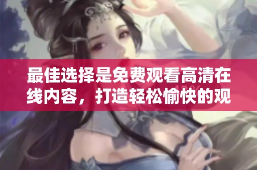 最佳选择是免费观看高清在线内容，打造轻松愉快的观影体验