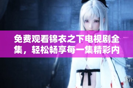 免费观看锦衣之下电视剧全集，轻松畅享每一集精彩内容