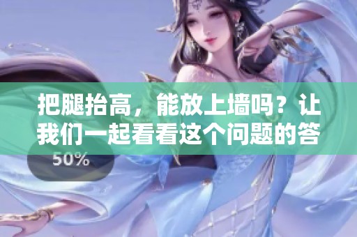 把腿抬高，能放上墙吗？让我们一起看看这个问题的答案。