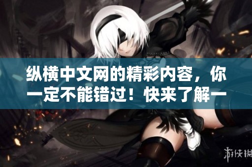 纵横中文网的精彩内容，你一定不能错过！快来了解一下吧！