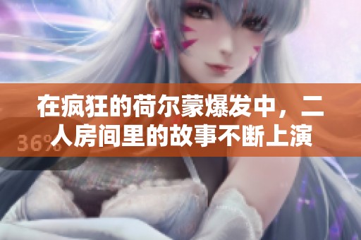 在疯狂的荷尔蒙爆发中，二人房间里的故事不断上演