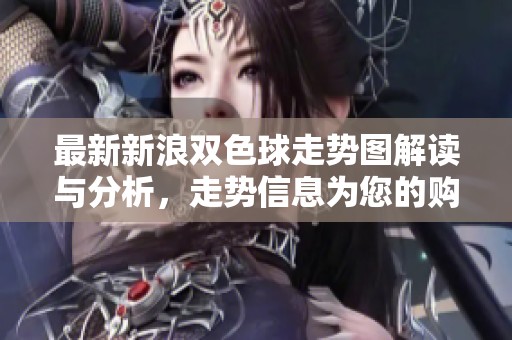最新新浪***走势图解读与分析，走势信息为您的购彩提供参考