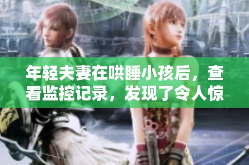 年轻夫妻在哄睡小孩后，查看监控记录，发现了令人惊讶的事