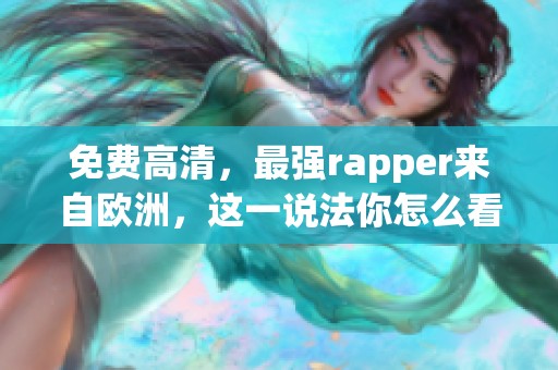 免费高清，最强rapper来自欧洲，这一说法你怎么看呢