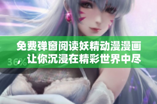 免费弹窗阅读妖精动漫漫画，让你沉浸在精彩世界中尽情享受