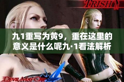 九1重写为黄9，重在这里的意义是什么呢九·1看法解析