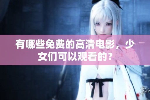 有哪些免费的高清电影，少女们可以观看的？