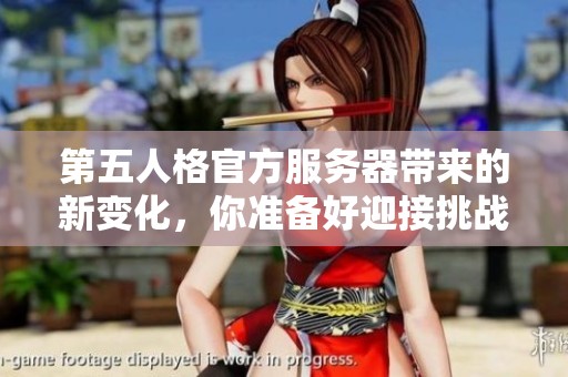 第五人格官方服务器带来的新变化，你准备好迎接挑战了吗？
