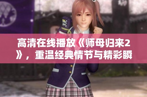 高清在线播放《师母归来2》，重温经典情节与精彩瞬间的绝佳选择