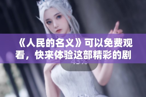 《人民的名义》可以免费观看，快来体验这部精彩的剧集吧