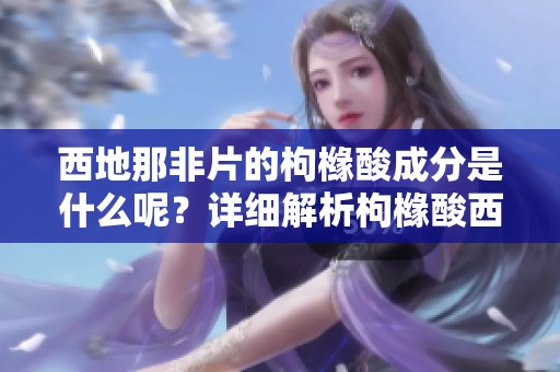 西地那非片的枸橼酸成分是什么呢？详细解析枸橼酸西地那非片的作用。