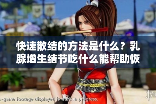 快速散结的方法是什么？乳腺增生结节吃什么能帮助恢复健康呢