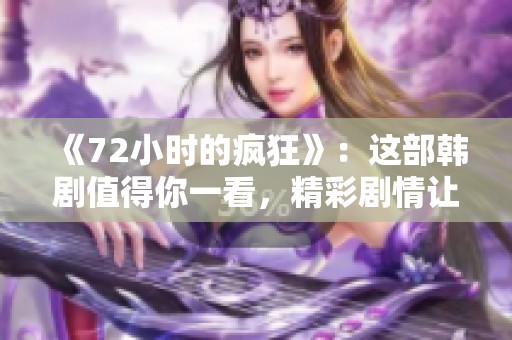 《72小时的疯狂》：这部韩剧值得你一看，精彩剧情让人欲罢不能