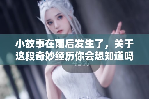 小故事在雨后发生了，关于这段奇妙经历你会想知道吗？