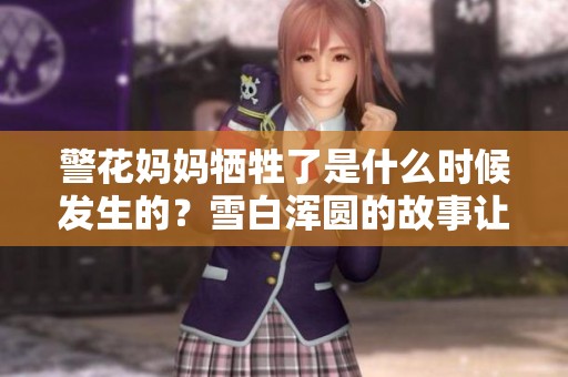 警花妈妈牺牲了是什么时候发生的？雪白浑圆的故事让人心痛。