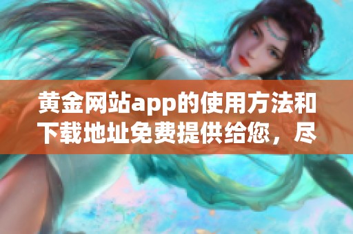 黄金网站app的使用方法和下载地址免费提供给您，尽请关注和体验。