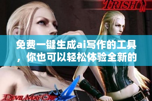 免费一键生成ai写作的工具，你也可以轻松体验全新的创作方式。