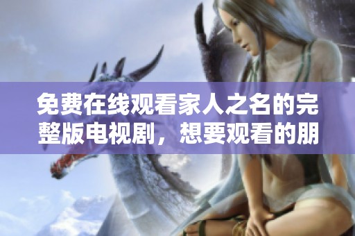 免费在线观看家人之名的完整版电视剧，想要观看的朋友请点击这里获取。