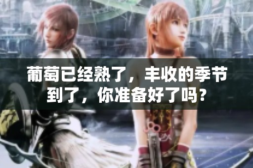 葡萄已经熟了，丰收的季节到了，你准备好了吗？
