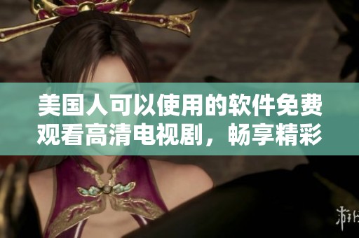美国人可以使用的软件免费观看高清电视剧，畅享精彩的影视体验