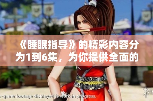 《睡眠指导》的精彩内容分为1到6集，为你提供全面的睡眠改善建议