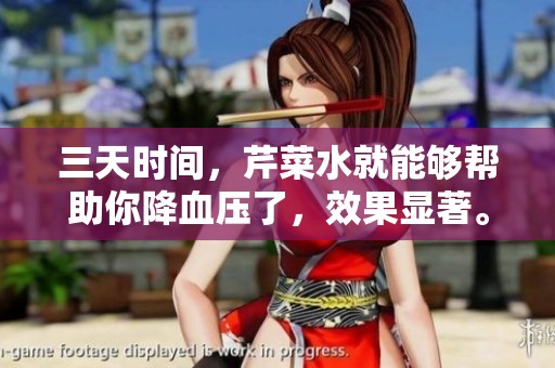 三天时间，芹菜水就能够帮助你降血压了，效果显著。