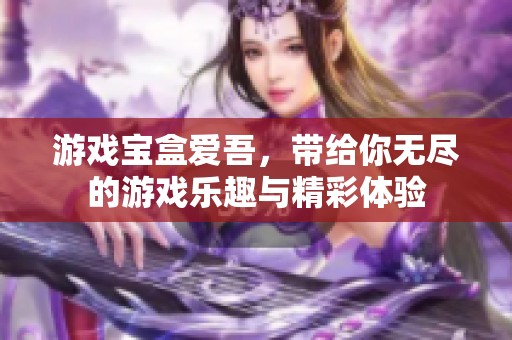 游戏宝盒爱吾，带给你无尽的游戏乐趣与精彩体验