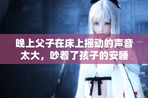 晚上父子在床上摇动的声音太大，吵着了孩子的安睡