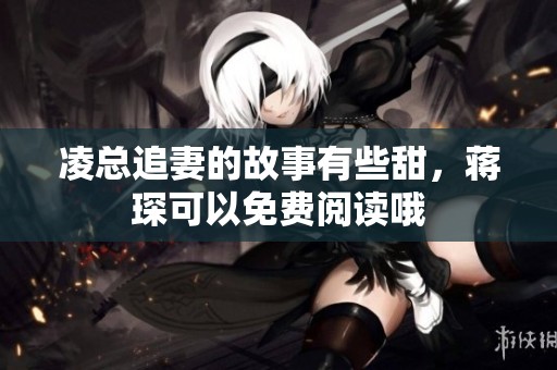 凌总追妻的故事有些甜，蒋琛可以免费阅读哦