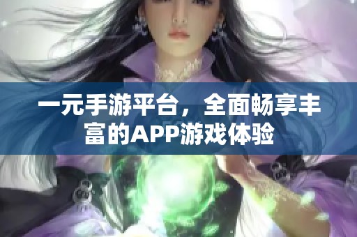 一元手游平台，全面畅享丰富的APP游戏体验