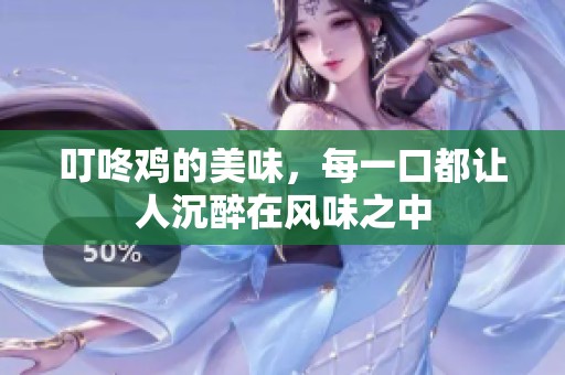 叮咚鸡的美味，每一口都让人沉醉在风味之中