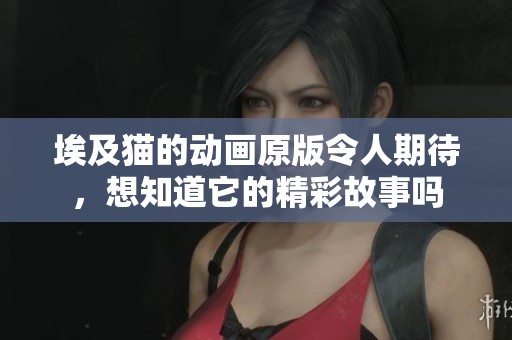 埃及猫的动画原版令人期待，想知道它的精彩故事吗