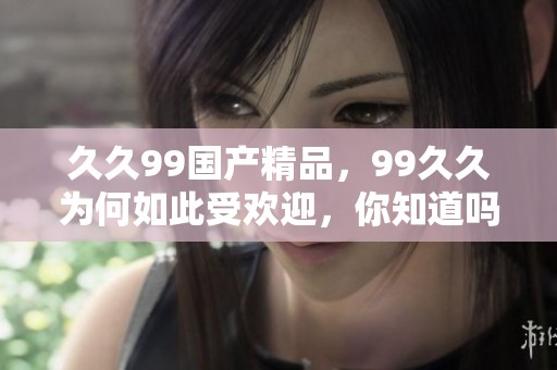 **99****，99**为何如此受欢迎，你知道吗