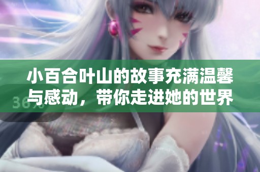 小百合叶山的故事充满温馨与感动，带你走进她的世界与梦想