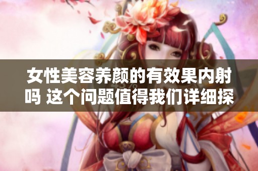 女性美容养颜的有效果内射吗 这个问题值得我们详细探讨一下